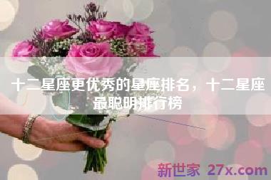十二星座更优秀的星座排名，十二星座最聪明排行榜