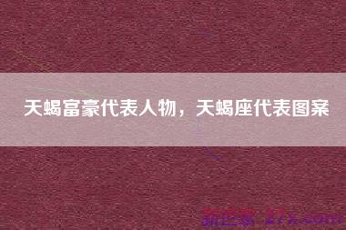 天蝎富豪代表人物，天蝎座代表图案