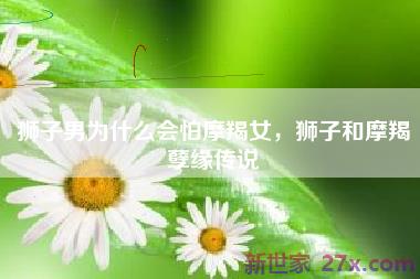 狮子男为什么会怕摩羯女，狮子和摩羯孽缘传说