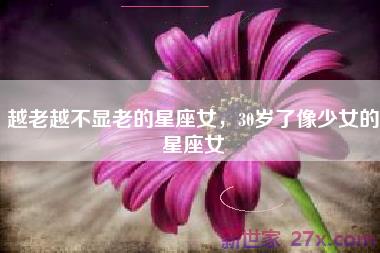 越老越不显老的星座女，30岁了像少女的星座女