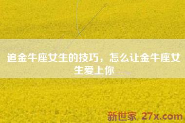追金牛座女生的技巧，怎么让金牛座女生爱上你