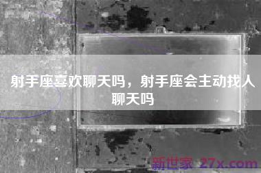 射手座喜欢聊天吗，射手座会主动找人聊天吗
