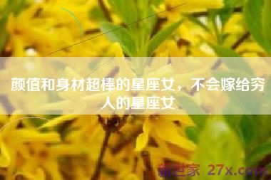 颜值和身材超棒的星座女，不会嫁给穷人的星座女