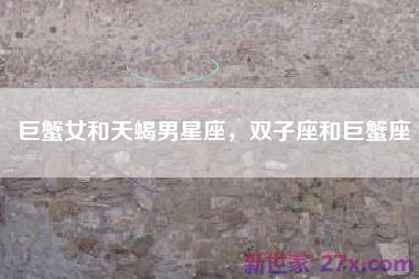 巨蟹女和天蝎男星座，双子座和巨蟹座