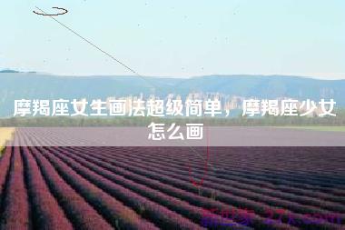 摩羯座女生画法超级简单，摩羯座少女怎么画