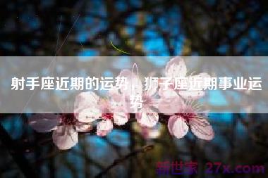 射手座近期的运势，狮子座近期事业运势