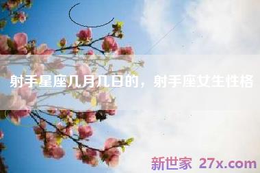 射手星座几月几日的，射手座女生性格