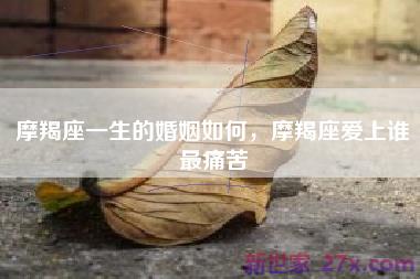 摩羯座一生的婚姻如何，摩羯座爱上谁最痛苦