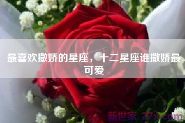 最喜欢撒娇的星座，十二星座谁撒娇最可爱