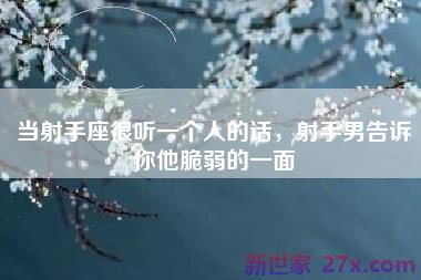 当射手座很听一个人的话，射手男告诉你他脆弱的一面