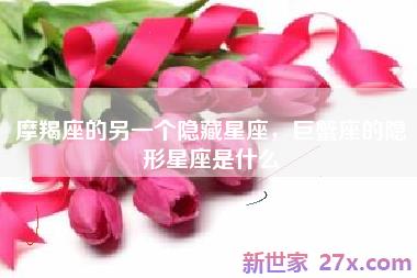 摩羯座的另一个隐藏星座，巨蟹座的隐形星座是什么