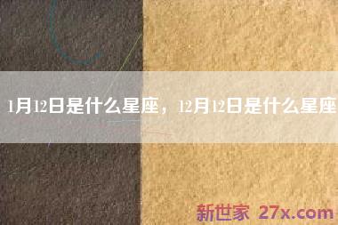 1月12日是什么星座，12月12日是什么星座
