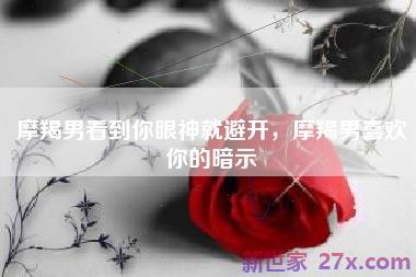 摩羯男看到你眼神就避开，摩羯男喜欢你的暗示