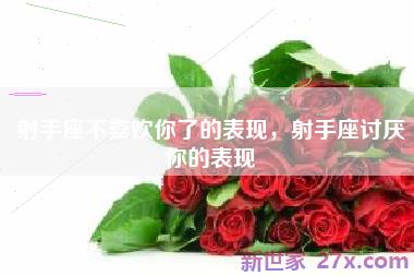 射手座不喜欢你了的表现，射手座讨厌你的表现