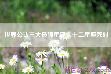 世界公认三大最强星座，十二星座死对头