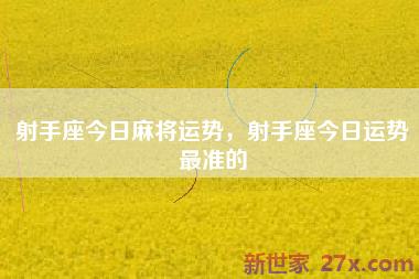 射手座今日麻将运势，射手座今日运势最准的