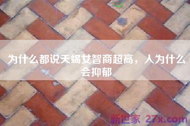 为什么都说天蝎女智商超高，人为什么会抑郁