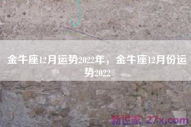 金牛座12月运势2022年，金牛座12月份运势2022