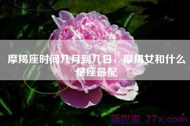 摩羯座时间几月到几日，摩羯女和什么星座最配