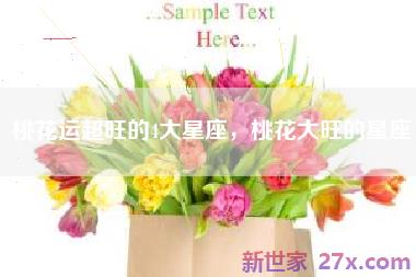桃花运超旺的4大星座，桃花大旺的星座