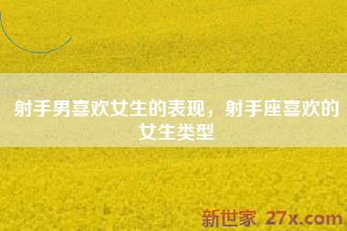 射手男喜欢女生的表现，射手座喜欢的女生类型