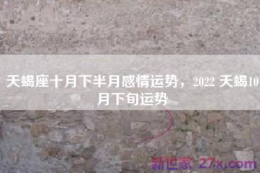 天蝎座十月下半月感情运势，2022 天蝎10月下旬运势
