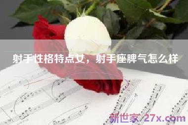 射手性格特点女，射手座脾气怎么样