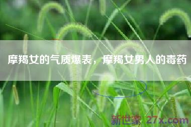 摩羯女的气质爆表，摩羯女男人的毒药