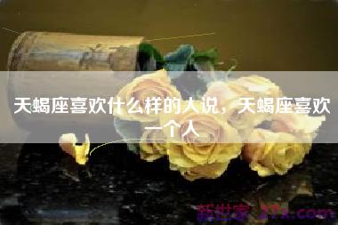 天蝎座喜欢什么样的人说，天蝎座喜欢一个人