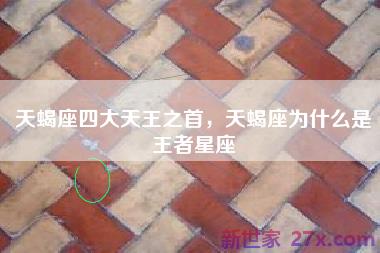 天蝎座四大天王之首，天蝎座为什么是王者星座