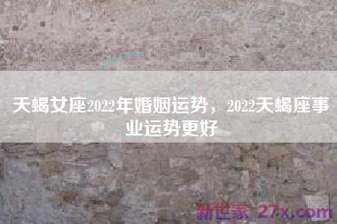 天蝎女座2022年婚姻运势，2022天蝎座事业运势更好