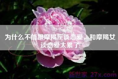 为什么不能跟摩羯座谈恋爱，和摩羯女谈恋爱太累了