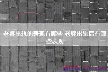 老婆出轨的表现有哪些 老婆出轨后有哪些表现