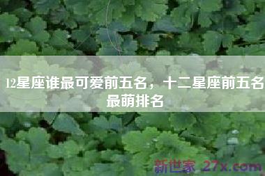 12星座谁最可爱前五名，十二星座前五名最萌排名