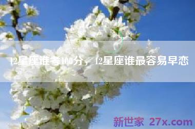 12星座谁考100分，12星座谁最容易早恋