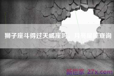 狮子座斗得过天蝎座吗，月亮星座查询
