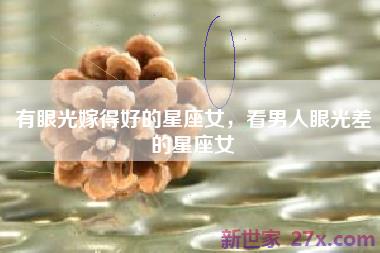 有眼光嫁得好的星座女，看男人眼光差的星座女