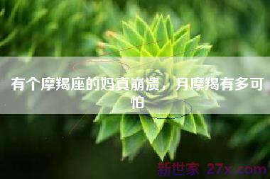 有个摩羯座的妈真崩溃，月摩羯有多可怕