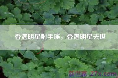 香港明星射手座，香港明星去世