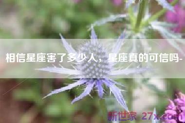 相信星座害了多少人，星座真的可信吗-