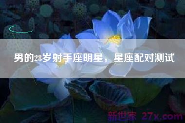 男的28岁射手座明星，星座配对测试