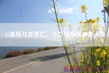 12星座几岁死亡，十二星座化身美人鱼