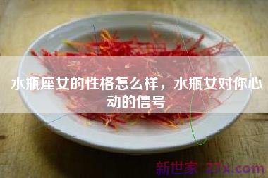 水瓶座女的性格怎么样，水瓶女对你心动的信号