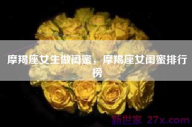 摩羯座女生做闺蜜，摩羯座女闺蜜排行榜