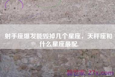 射手座爆发能毁掉几个星座，天秤座和什么星座最配