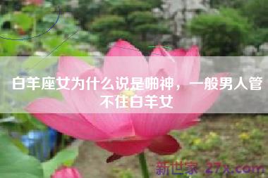 白羊座女为什么说是啪神，一般男人管不住白羊女