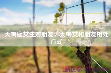 天蝎座女生对朋友，天蝎女和朋友相处方式