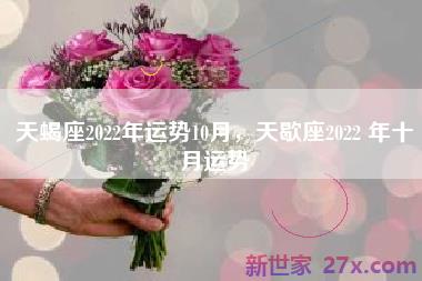 天蝎座2022年运势10月，天歇座2022 年十月运势