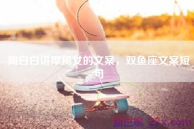 陶白白讲摩羯女的文案，双鱼座文案短句
