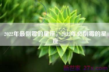 2022年最倒霉的星座，2022年必倒霉的星座